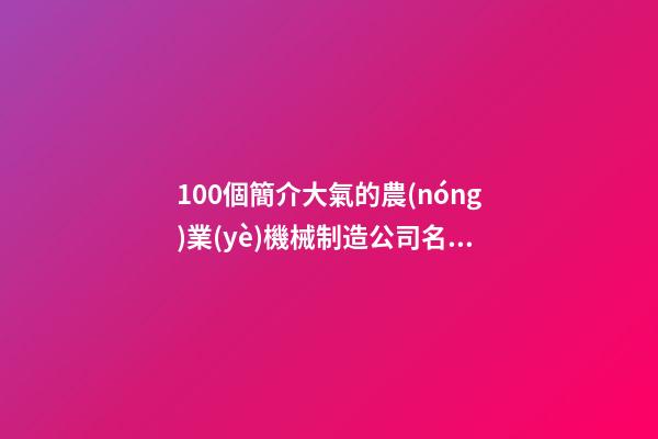 100個簡介大氣的農(nóng)業(yè)機械制造公司名字 哪類意思適應(yīng)-第1張-公司起名-玄機派